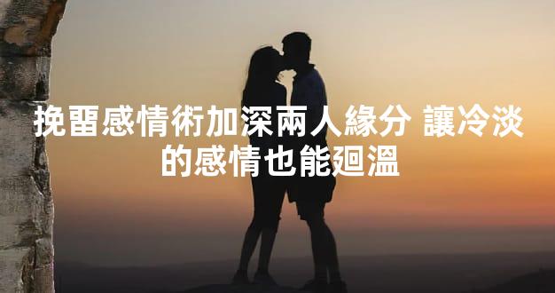 挽畱感情術加深兩人緣分 讓冷淡的感情也能廻溫